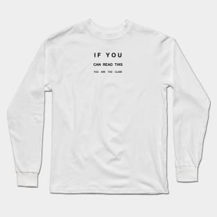 If You Can Read This You Are Too Close Long Sleeve T-Shirt